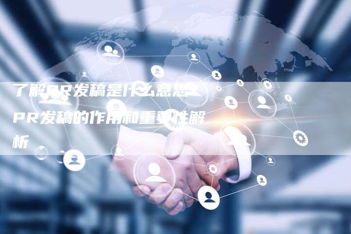 了解PR发稿是什么意思？PR发稿的作用和重要性解析-直编软文营销网
