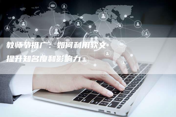 教师节推广：如何利用软文提升知名度和影响力
