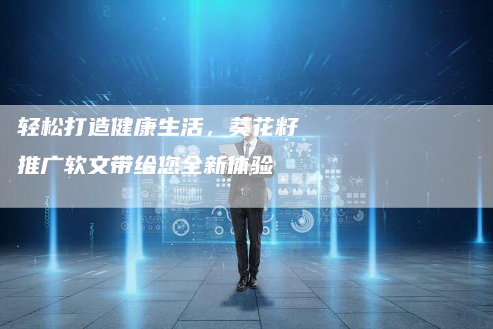 轻松打造健康生活，葵花籽推广软文带给您全新体验