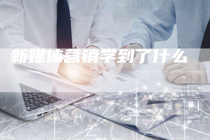 新媒体营销学到了什么