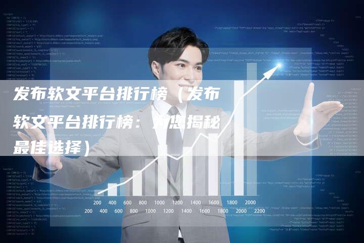 发布软文平台排行榜（发布软文平台排行榜：为您揭秘最佳选择）