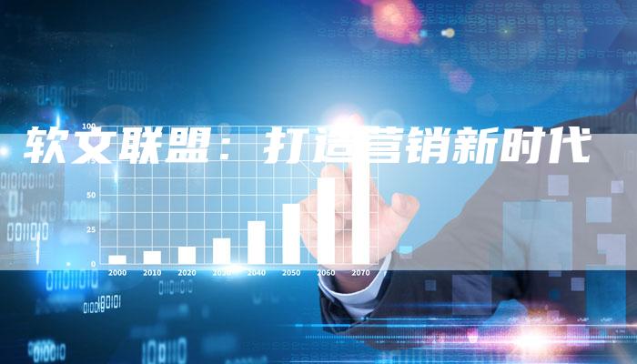 软文联盟：打造营销新时代-直编软文营销网