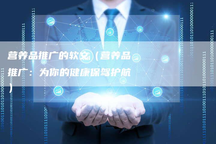 营养品推广的软文（营养品推广：为你的健康保驾护航）