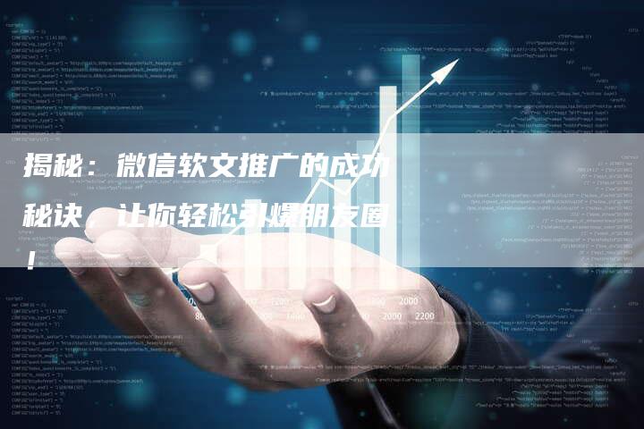 揭秘：微信软文推广的成功秘诀，让你轻松引爆朋友圈！-直编软文营销网
