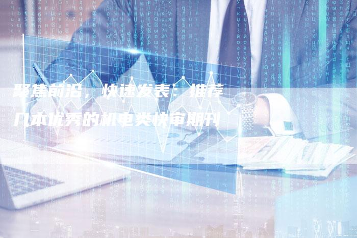聚焦前沿，快速发表：推荐几本优秀的机电类快审期刊