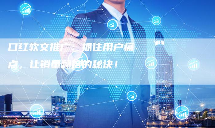 口红软文推广：抓住用户痛点，让销量翻倍的秘诀！-直编软文营销网