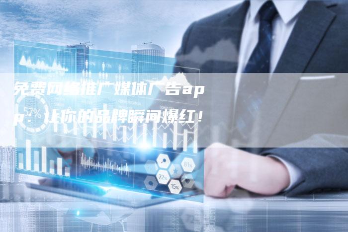 免费网络推广媒体广告app：让你的品牌瞬间爆红！-直编软文营销网