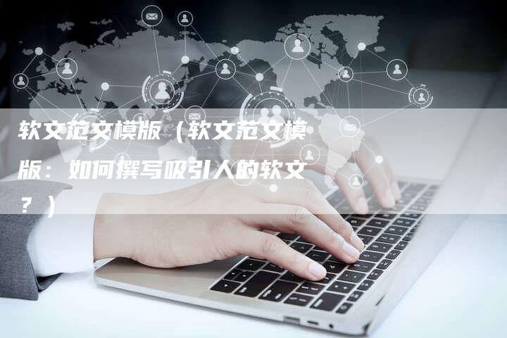 软文范文模版（软文范文模版：如何撰写吸引人的软文？）-直编软文营销网