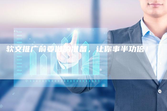 软文推广前要做的准备，让你事半功倍！-直编软文营销网