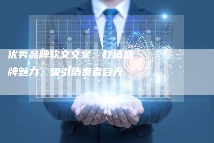 优秀品牌软文文案：打造品牌魅力，吸引消费者目光
