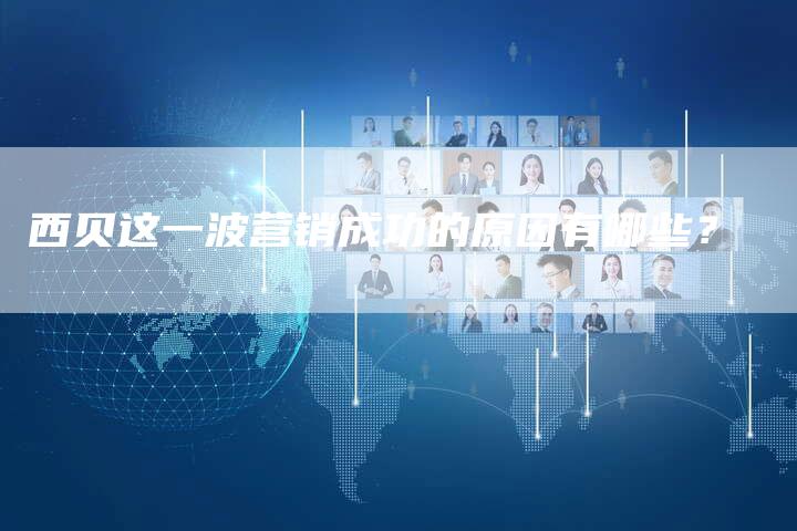 西贝这一波营销成功的原因有哪些？-直编软文营销网