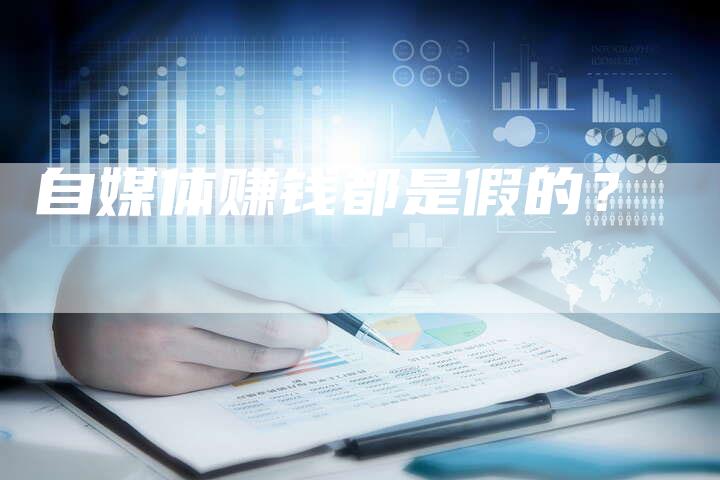 自媒体赚钱都是假的？-直编软文营销网