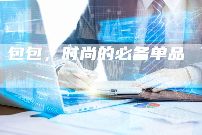 包包，时尚的必备单品-直编软文营销网