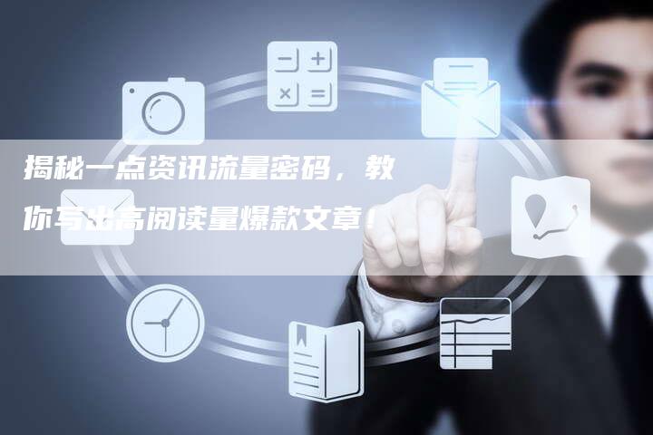 揭秘一点资讯流量密码，教你写出高阅读量爆款文章！-直编软文营销网