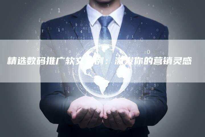 精选数码推广软文案例：激发你的营销灵感