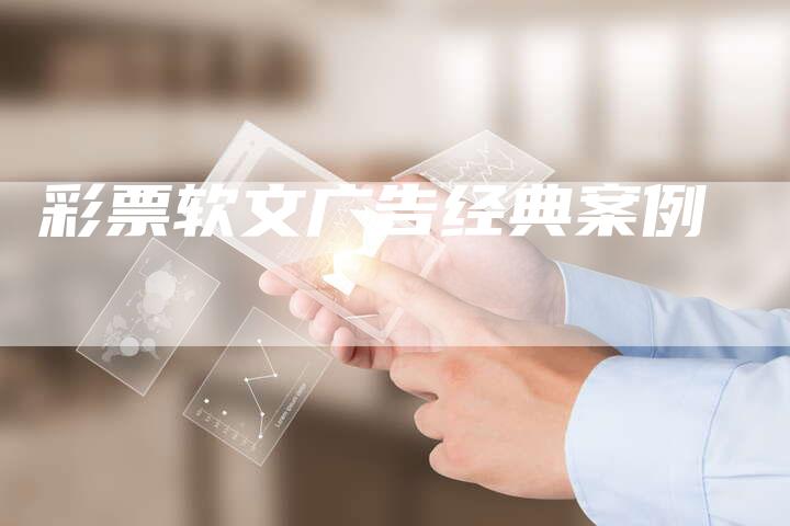 彩票软文广告经典案例-直编软文营销网
