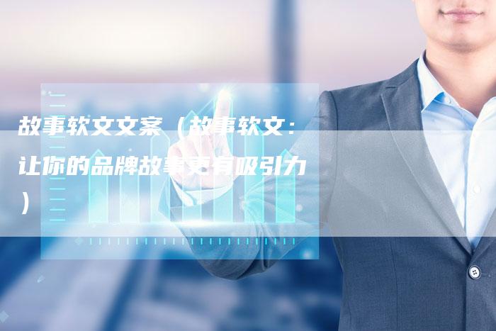 故事软文文案（故事软文：让你的品牌故事更有吸引力）