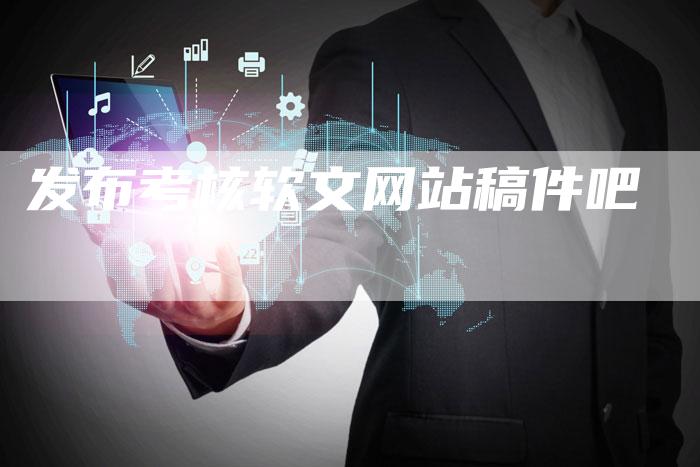发布考核软文网站稿件吧-直编软文营销网