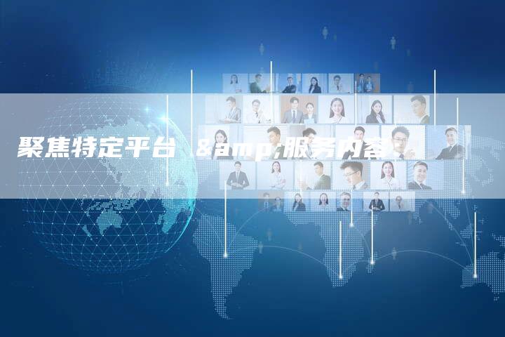 聚焦特定平台 &服务内容：