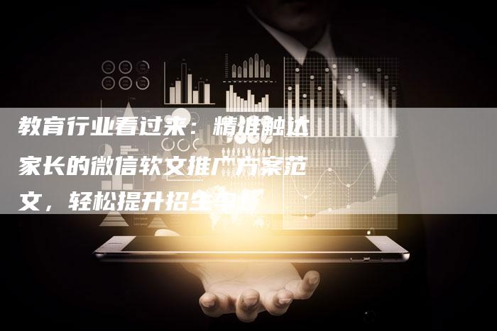 教育行业看过来：精准触达家长的微信软文推广方案范文，轻松提升招生率！-直编软文营销网