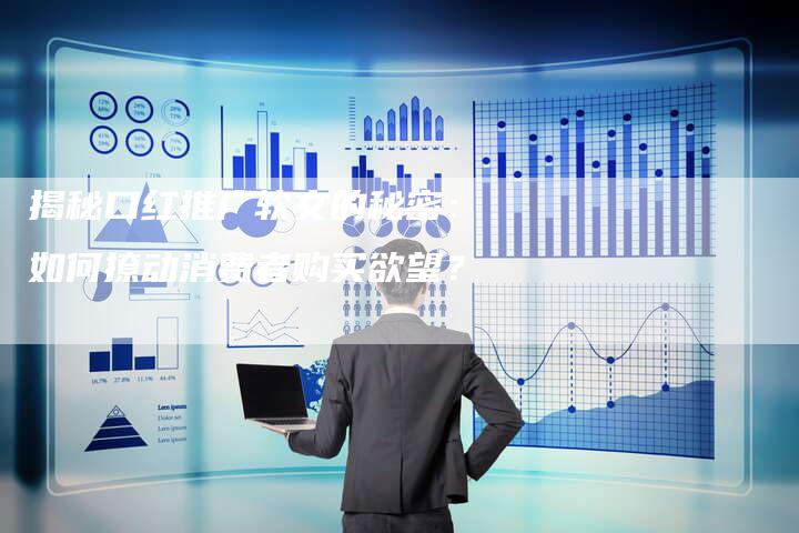 揭秘口红推广软文的秘密：如何撩动消费者购买欲望？-直编软文营销网