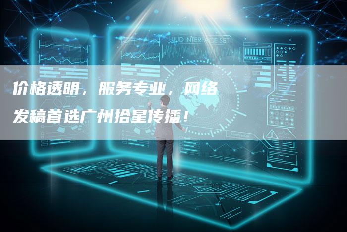 价格透明，服务专业，网络发稿首选广州拾星传播！-直编软文营销网
