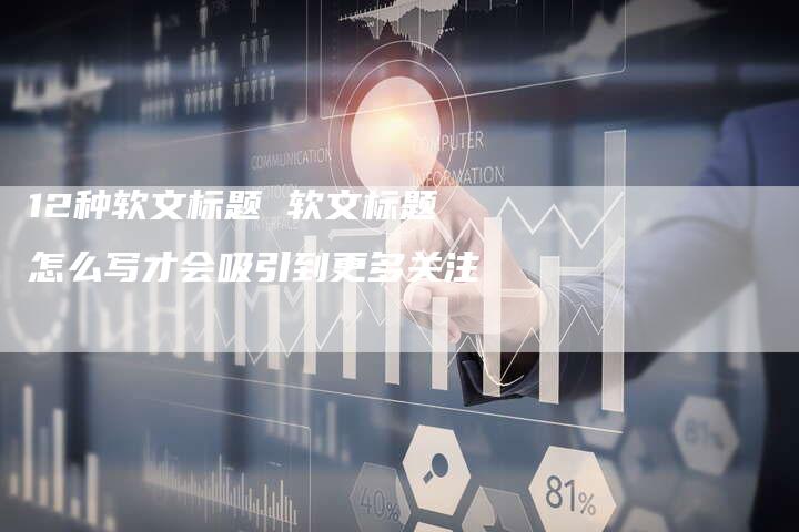 12种软文标题 软文标题怎么写才会吸引到更多关注
