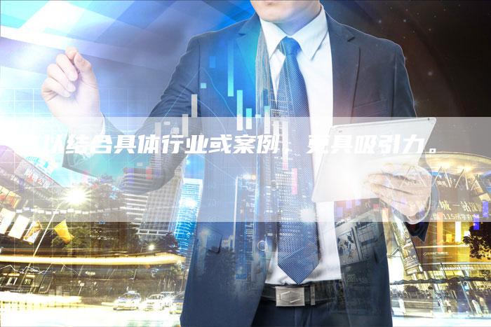 可以结合具体行业或案例，更具吸引力。-直编软文营销网