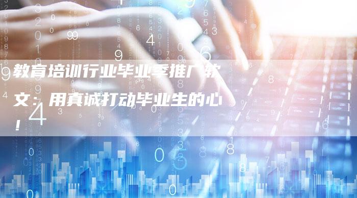 教育培训行业毕业季推广软文:用真诚打动毕业生的心!-直编软文营销网