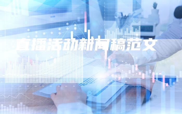 直播活动新闻稿范文-直编软文营销网