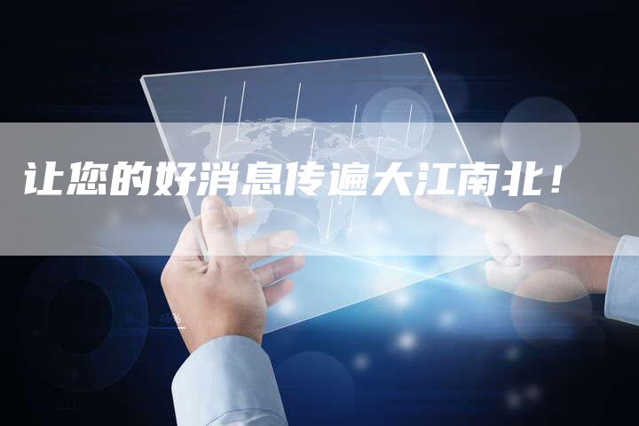 让您的好消息传遍大江南北！-直编软文营销网