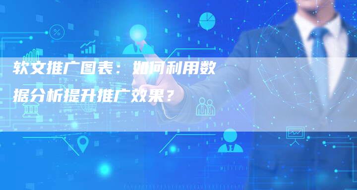 软文推广图表：如何利用数据分析提升推广效果？-直编软文营销网