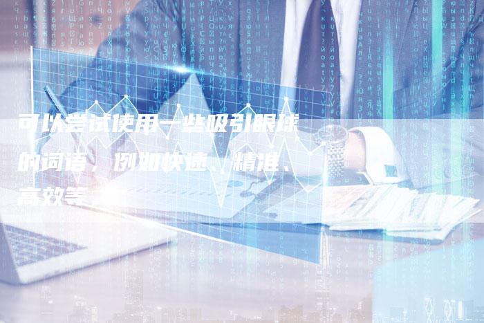 可以尝试使用一些吸引眼球的词语，例如快速、精准、高效等。-直编软文营销网
