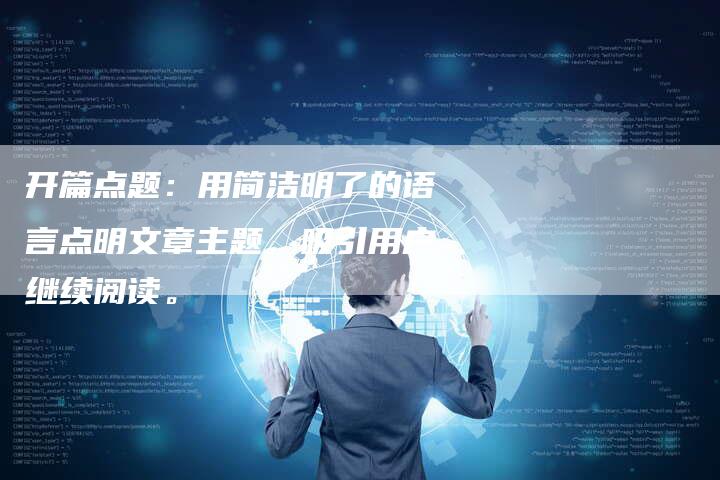 开篇点题:用简洁明了的语言点明文章主题,吸引用户继续阅读。-直编软文营销网