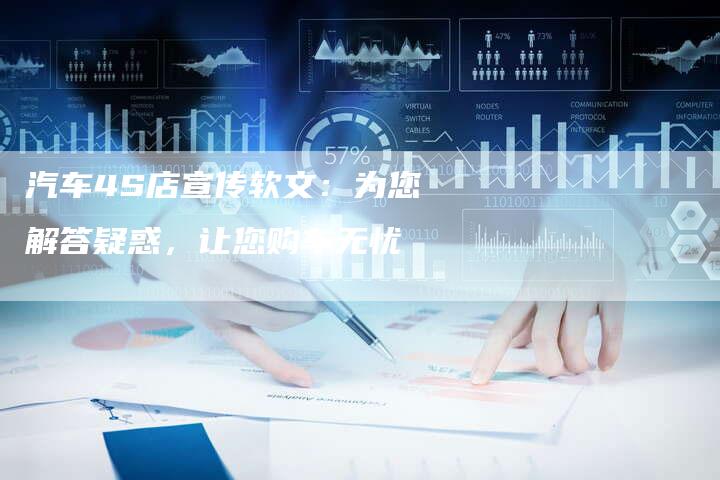 汽车4S店宣传软文：为您解答疑惑，让您购车无忧-直编软文营销网