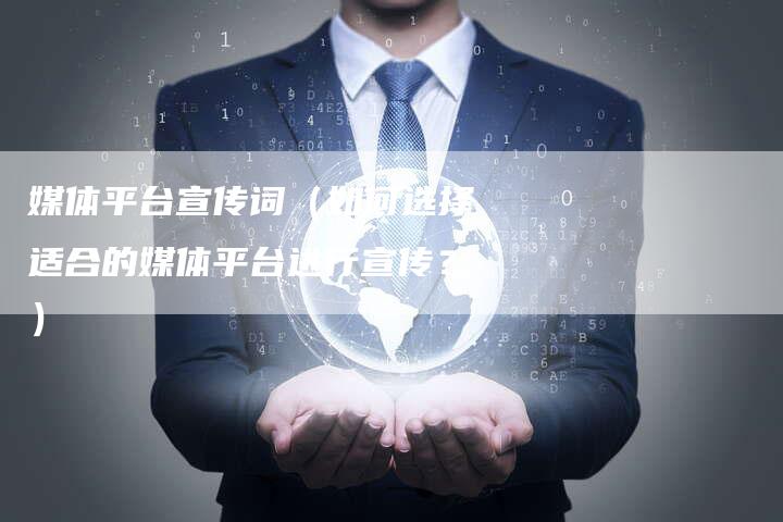 媒体平台宣传词（如何选择适合的媒体平台进行宣传？）