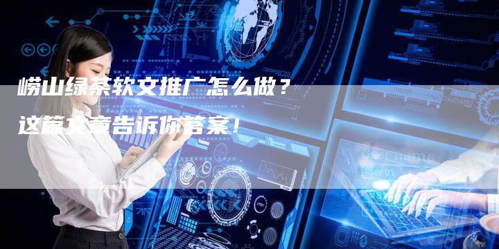 崂山绿茶软文推广怎么做？这篇文章告诉你答案！-直编软文营销网