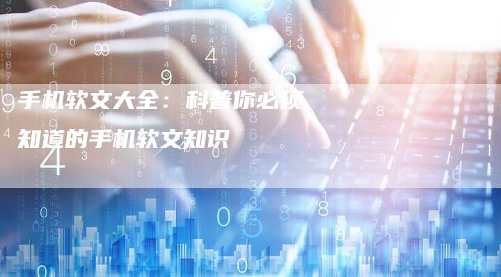 手机软文大全：科普你必须知道的手机软文知识-直编软文营销网