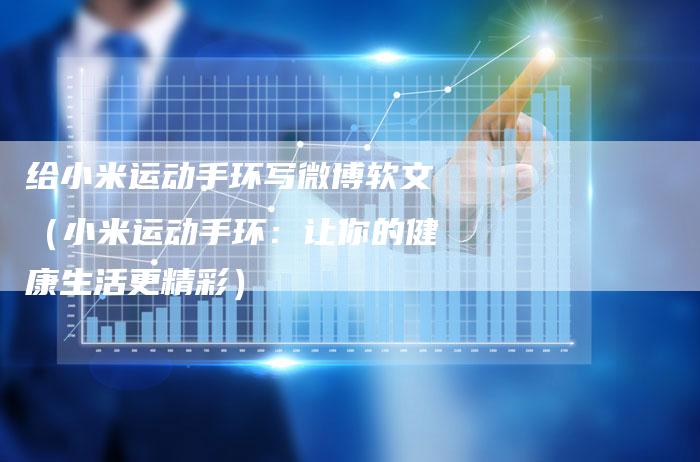 给小米运动手环写微博软文（小米运动手环：让你的健康生活更精彩）-直编软文营销网
