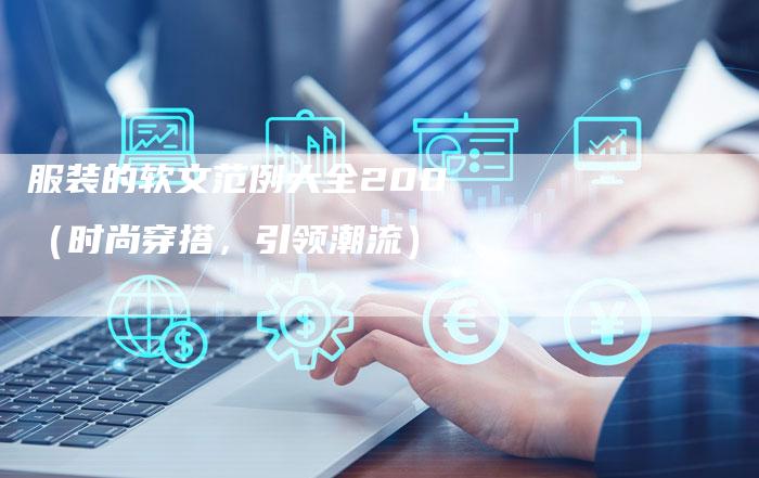 服装的软文范例大全200（时尚穿搭，引领潮流）-直编软文营销网