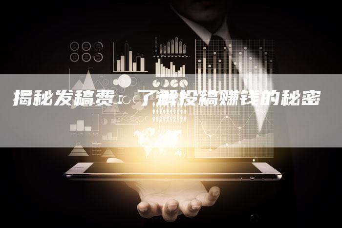 揭秘发稿费：了解投稿赚钱的秘密-直编软文营销网