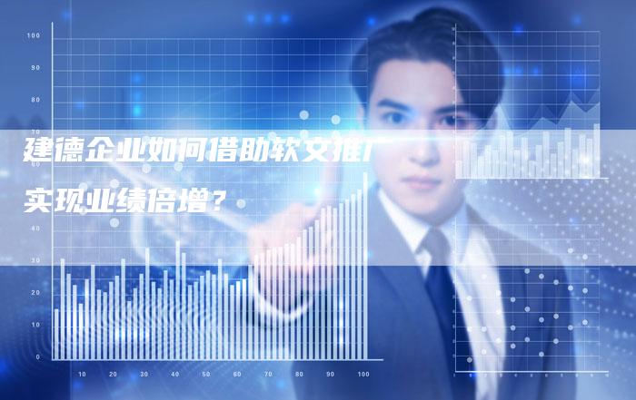 建德企业如何借助软文推广实现业绩倍增?-直编软文营销网