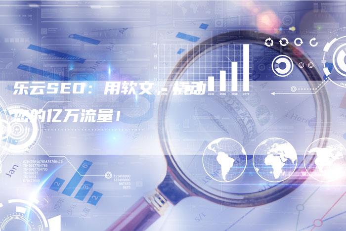 乐云SEO：用软文，撬动您的亿万流量！