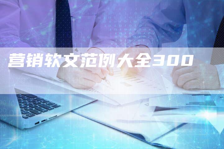 营销软文范例大全300-直编软文营销网