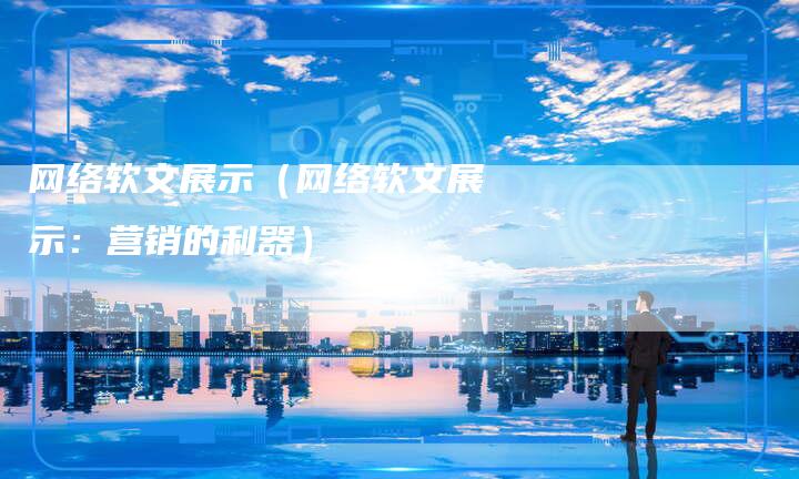 网络软文展示（网络软文展示：营销的利器）-直编软文营销网