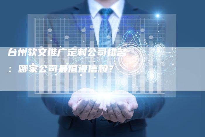 台州软文推广定制公司排名：哪家公司最值得信赖？-直编软文营销网