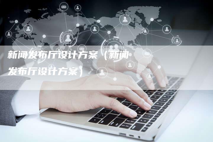 新闻发布厅设计方案（新闻发布厅设计方案）-直编软文营销网