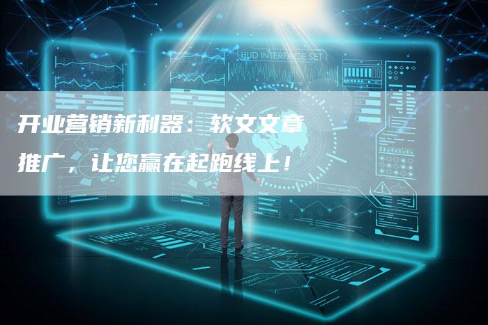 开业营销新利器：软文文章推广，让您赢在起跑线上！-直编软文营销网