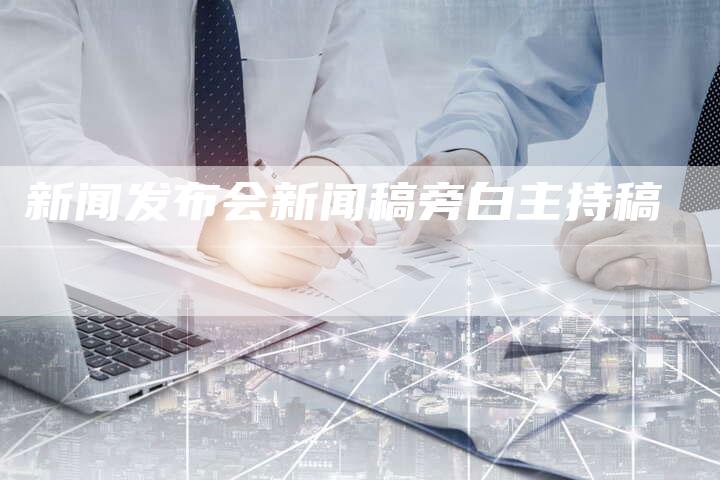 新闻发布会新闻稿旁白主持稿-直编软文营销网