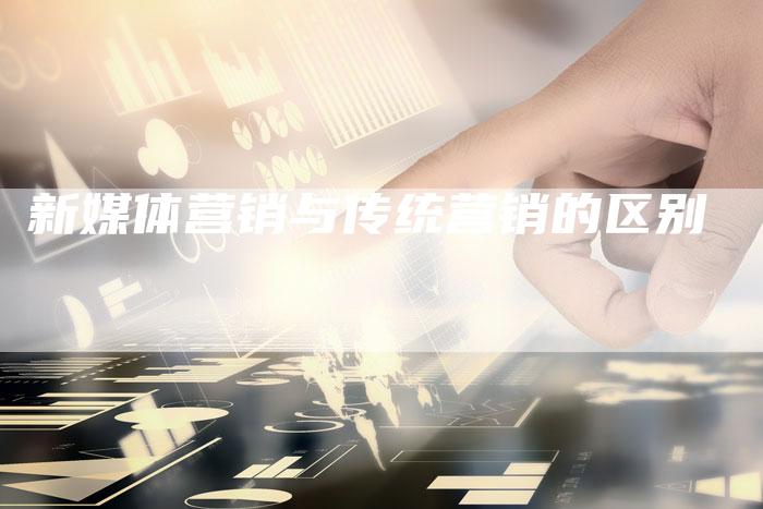 新媒体营销与传统营销的区别-直编软文营销网